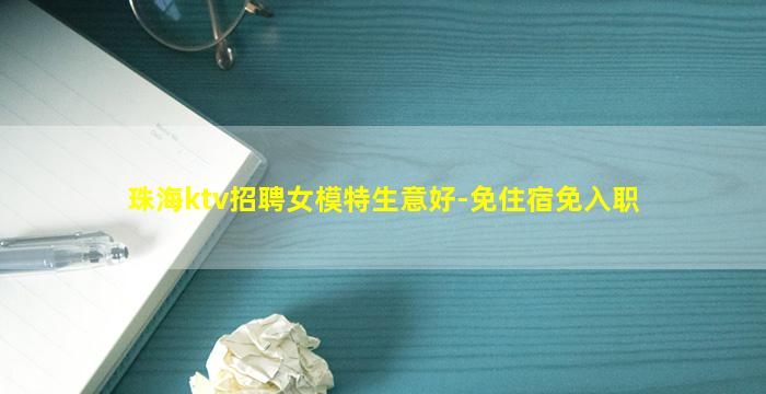 珠海ktv招聘女模特生意好-免住宿免入职