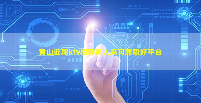 黄山近期ktv招聘新人来可兼职好平台